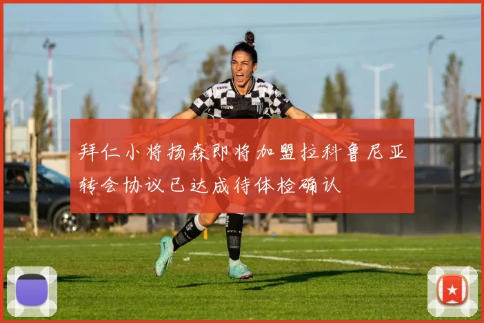 拜仁小将扬森即将加盟拉科鲁尼亚转会协议已达成待体检确认