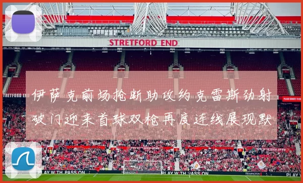 伊萨克前场抢断助攻约克雷斯劲射破门迎来首球双枪再度连线展现默契