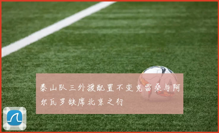 泰山队三外援配置不变克雷桑与阿尔瓦罗缺席北京之行