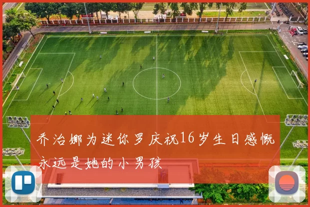 乔治娜为迷你罗庆祝16岁生日感慨永远是她的小男孩