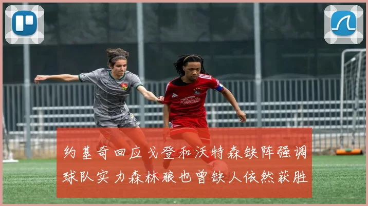 约基奇回应戈登和沃特森缺阵强调球队实力森林狼也曾缺人依然获胜