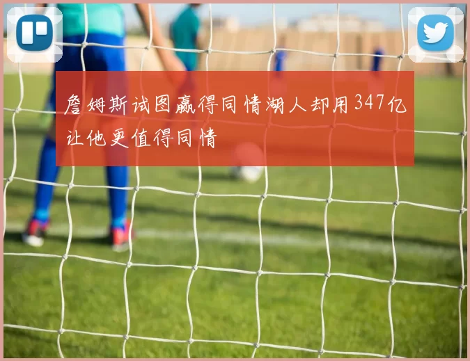 詹姆斯试图赢得同情湖人却用347亿让他更值得同情
