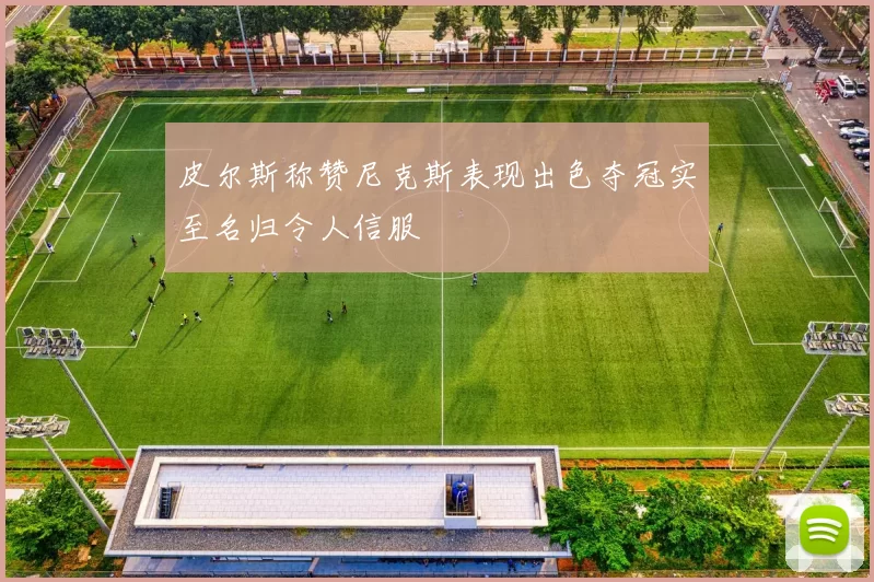 皮尔斯称赞尼克斯表现出色夺冠实至名归令人信服