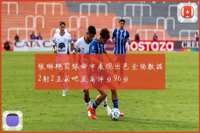 张琳艳罚球命中表现出色全场数据2射2正获吧友高评分96分