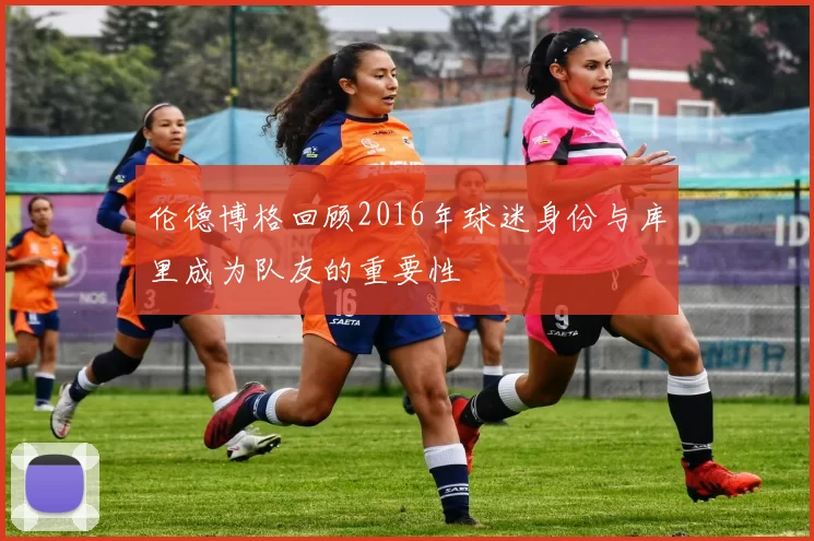 伦德博格回顾2016年球迷身份与库里成为队友的重要性