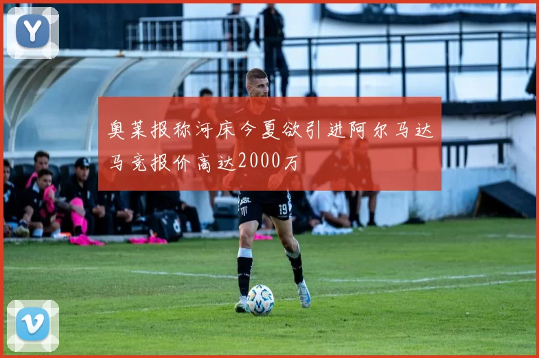 奥莱报称河床今夏欲引进阿尔马达马竞报价高达2000万